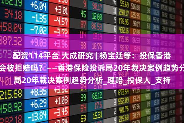 配资114平台 大成研究 | 杨宝廷等：投保香港保险，“未告知”一定会被拒赔吗？——香港保险投诉局20年裁决案例趋势分析_理赔_投保人_支持