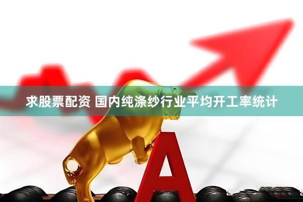 求股票配资 国内纯涤纱行业平均开工率统计