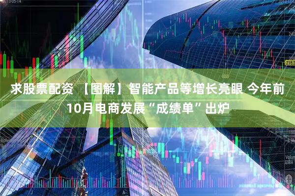 求股票配资 【图解】智能产品等增长亮眼 今年前10月电商发展“成绩单”出炉