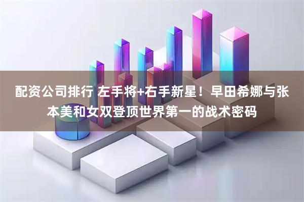 配资公司排行 左手将+右手新星！早田希娜与张本美和女双登顶世界第一的战术密码